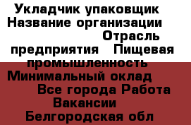 Укладчик-упаковщик › Название организации ­ Fusion Service › Отрасль предприятия ­ Пищевая промышленность › Минимальный оклад ­ 28 000 - Все города Работа » Вакансии   . Белгородская обл.